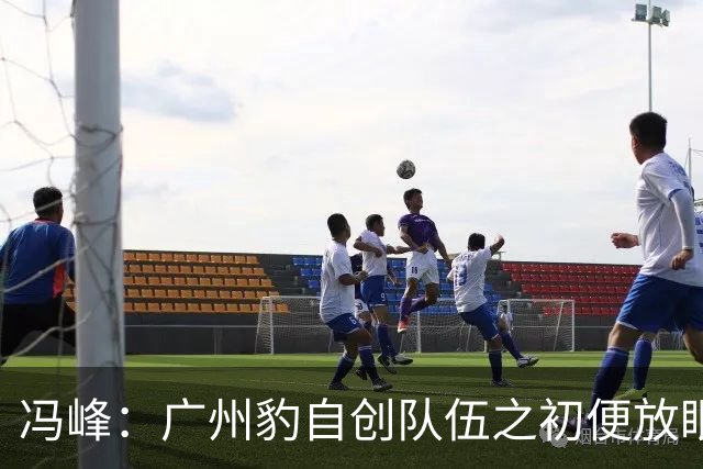 冯峰：广州豹自创队伍之初便放眼冲超