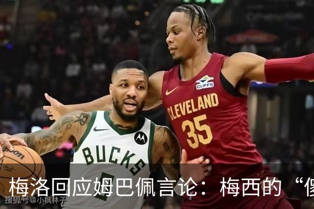 梅洛回应姆巴佩言论：梅西的“傻瓜”说法恰如其分