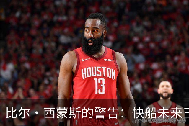 比尔·西蒙斯的警告：快船未来三年或无缘季后赛