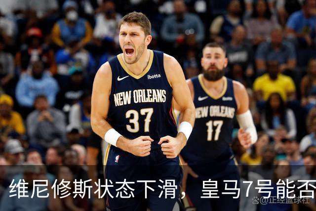维尼修斯状态下滑，皇马7号能否继续首发？