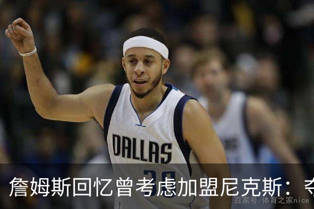 詹姆斯回忆曾考虑加盟尼克斯：夺冠后难以成行
