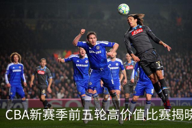 CBA新赛季前五轮高价值比赛揭晓：京粤之战与沪粤交锋再度引关注