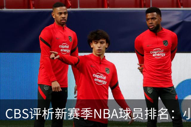 CBS评析新赛季NBA球员排名：小卡位居第11，哈登排第47，詹姆斯第19